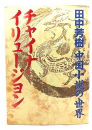チャイナ・イリュージョン : 田中芳樹中国小説の世界
