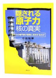 隠される原子力・核の真実 : 原子力の専門家が原発に反対するわけ