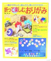 折って楽しむおりがみ : 親子で作って、遊んだり、飾ったりできる