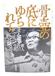 骨壷の底にゆられて : 歌人山崎方代の生涯