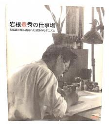 岩根豊秀の仕事場 : 孔版画に映し出された湖国のモダニズム : 岩根豊秀生誕100年記念展覧会
