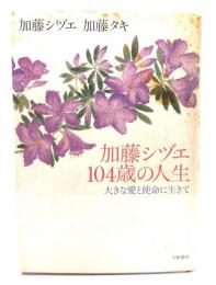 加藤シヅエ104歳の人生 : 大きな愛と使命に生きて