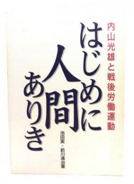 はじめに人間ありき : 内山光雄と戦後労働運動