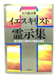 イエス・キリスト霊示集 : 愛の復活と新時代の精神を語る