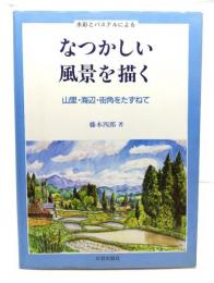 なつかしい風景を描く : 水彩とパステルによる 山里・海辺・街角をたずねて