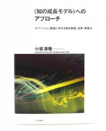 〈知の成長モデル〉へのアプローチ : イノベーション創造に対する知の創造・活用・事業化