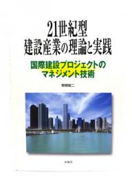 21世紀型建設産業の理論と実践 : 国際建設プロジェクトのマネジメント技術