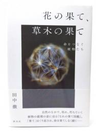 花の果て、草木の果て: 命をつなぐ植物たち