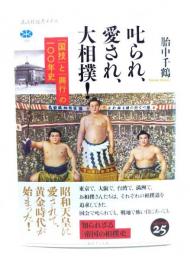 叱られ、愛され、大相撲! : 「国技」と「興行」の一〇〇年史