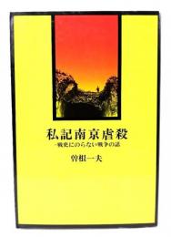 私記南京虐殺 : 戦史にのらない戦争の話