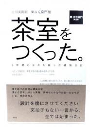 茶室をつくった。 : 佐川美術館樂吉左衞門館 : 5年間の日々を綴った建築日記