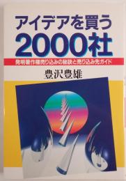 アイデアを買う2000社 : 発明著作権売り込みの秘訣と売り込み先ガイド