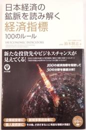 日本経済の鉱脈を読み解く経済指標100のルール = 100 ECONOMIC INDICATORS FOR READING AND SOLVING A VEIN OF BUSINESS OPPORTUNITIES IN JAPANESE MARKET