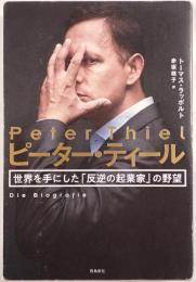 ピーター・ティール 世界を手にした「反逆の起業家」の野望