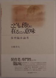 こどもの傍らに在ることの意味 : 保育臨床論考