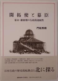 開拓使と幕臣 : 幕末・維新期の行政的連続性