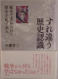 すれ違う歴史認識 : 戦争で歪められた歴史を糺す試み