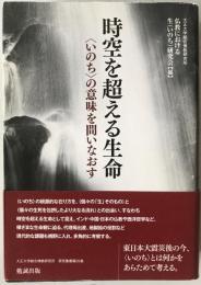 時空を超える生命 : 〈いのち〉の意味を問いなおす
