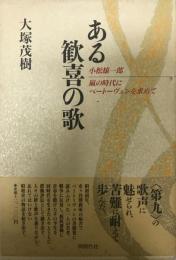 ある歓喜の歌 : 小松雄一郎 嵐の時代にベートーヴェンを求めて