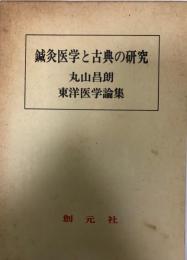 鍼灸医学と古典の研究 : 丸山昌朗東洋医学論集