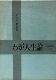 わが人生論 : 青少年へ贈る言葉 石川編 上 