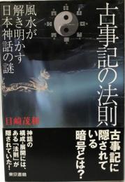 古事記の法則 : 風水が解き明かす日本神話の謎