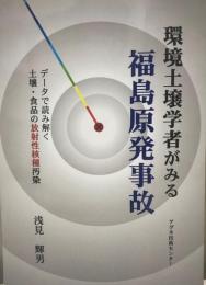 環境土壌学者がみる福島原発事故 : データで読み解く土壌・食品の放射性核種汚染