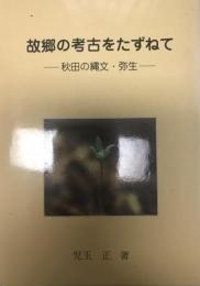 故郷の考古をたずねて : 秋田の縄文・弥生