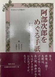 阿部次郎をめぐる手紙 : 平塚らいてう/茅野雅子・蕭々/網野菊/田村俊子・鈴木悦/たち  日本女子大学叢書 5