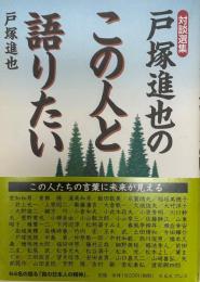 戸塚進也のこの人と語りたい : 対談選集