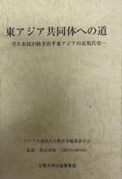 東アジア共同体への道 : 学生市民が紡ぎ出す東アジアの近現代史