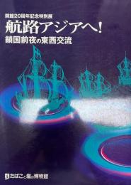 航路アジアヘ! : 鎖国前夜の東西交流 : 開館20周年記念特別展