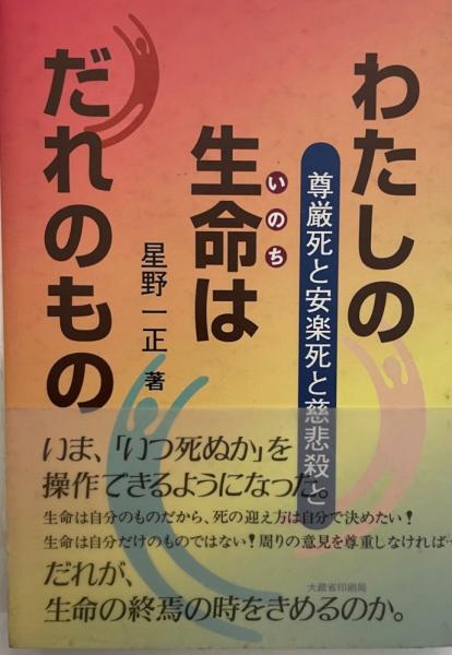 わたしの生命はだれのもの 尊厳死と安楽死と慈悲殺と 星野一正 著 株式会社 Wit Tech 古本 中古本 古書籍の通販は 日本の古本屋 日本の古本屋