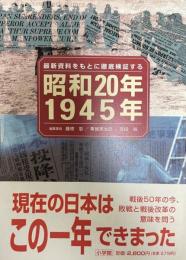 昭和20年/1945年 : 最新資料をもとに徹底検証する