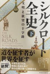 シルクロード全史 　下　文明と欲望の十字路