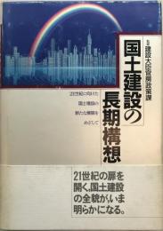 国土建設の長期構想 : 21世紀に向けた国土建設の新たな展開をめざして