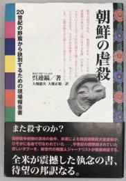 朝鮮の虐殺 : 20世紀の野蛮から訣別するための現場報告書