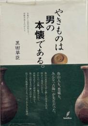 やきものは男の本懐である。 : 古陶から近代巨匠まで、巨陶今昔ものがたり