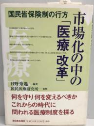 市場化の中の「医療改革」 : 国民皆保険制の行方