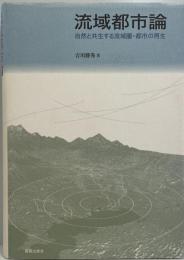 流域都市論 : 自然と共生する流域圏・都市の再生