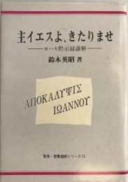 主イエスよ、きたりませ : ヨハネ黙示録講解