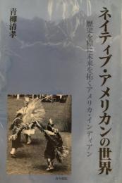 ネイティブ・アメリカンの世界 : 歴史を糧に未来を拓くアメリカ・インディアン