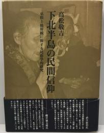 下北半島の民間信仰 : 巫俗と他界観に関する民俗学的研究