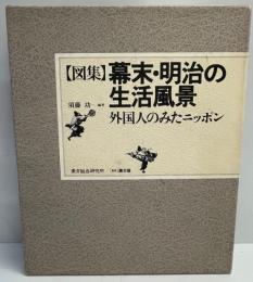 幕末・明治の生活風景 : 外国人の見たニッポン 図集