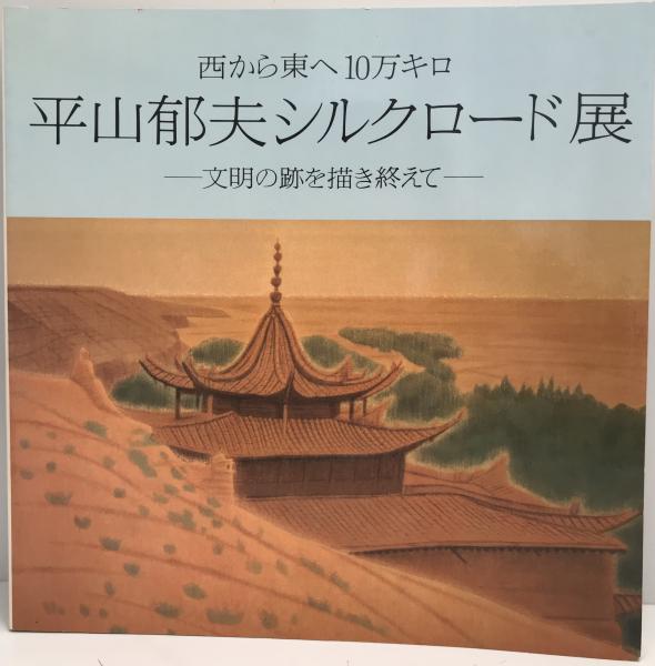 平山郁夫シルクロード展 : 西から東へ10万キロ : 文明の跡を描き終えて