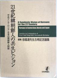 21世紀韓朝鮮人の共生ビジョン : 中央アジア・ロシア・日本の韓朝鮮人問題 : 槿菴・徐龍達先生古希記念論集