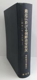 最近に於ける朝鮮治安状況 : 昭和八年・十三年　複刻版