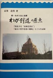 わが創造の原点 : 「波乱万丈高橋是清伝"」・「孫文の哲学思想の概略」など人生記録"