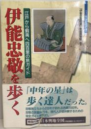 伊能忠敬を歩く : 江戸から蝦夷へ四百里の旅ガイド