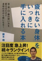 「疲れない身体」をいっきに手に入れる本 : 目・耳・口・鼻の使い方を変えるだけで身体の芯から楽になる!